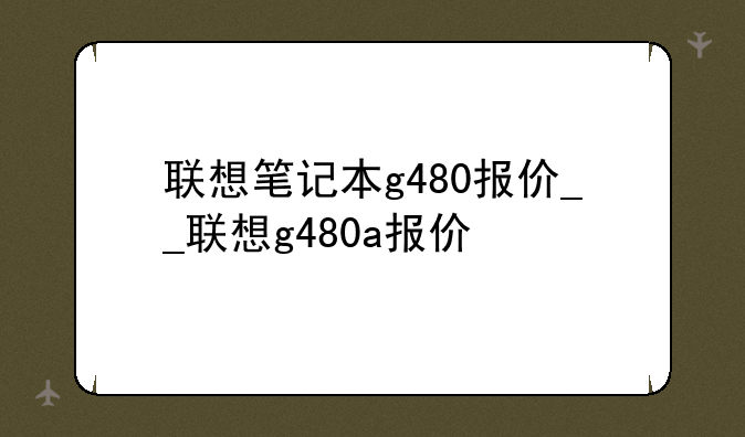 联想笔记本g480报价__联想g480a报价