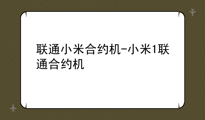 联通小米合约机-小米1联通合约机