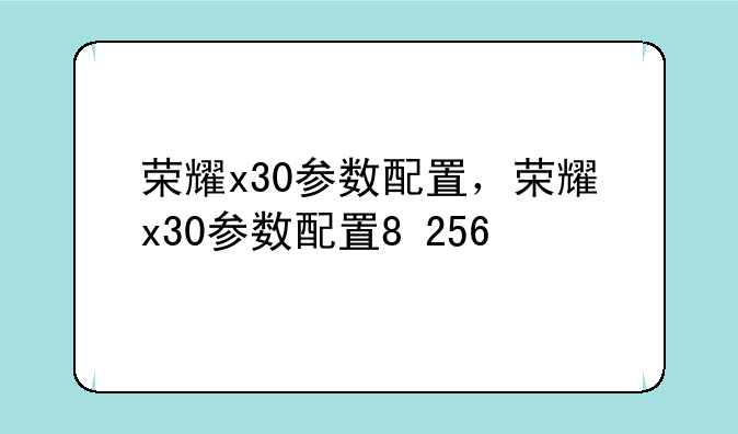 荣耀x30参数配置，荣耀x30参数配置8+256