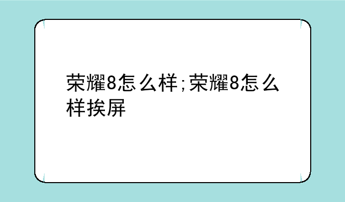 荣耀8怎么样;荣耀8怎么样挨屏
