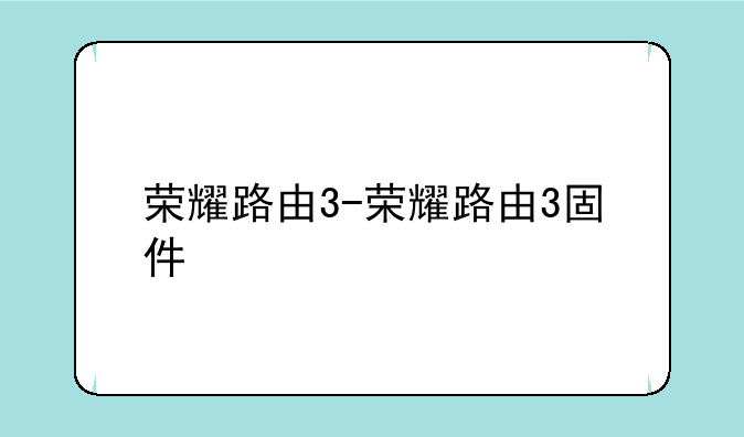荣耀路由3-荣耀路由3固件