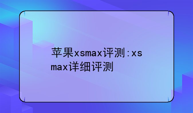 苹果xsmax评测:xsmax详细评测