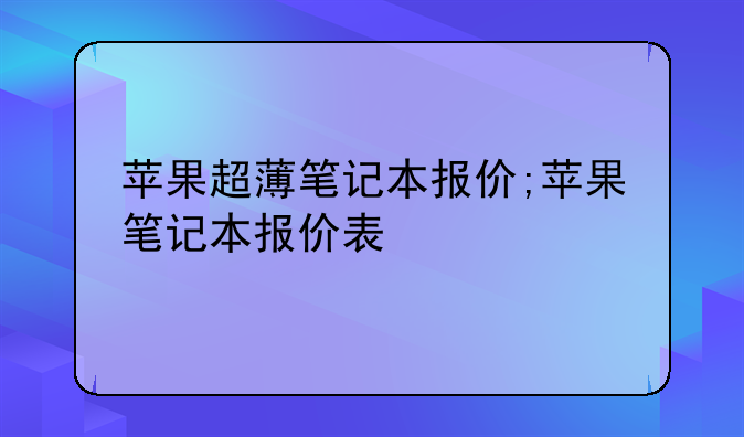 苹果超薄笔记本报价;苹果笔记本报价表