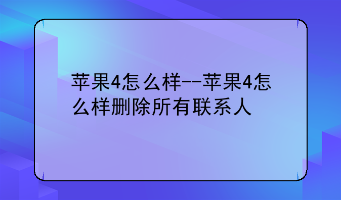 苹果4怎么样--苹果4怎么样删除所有联系人