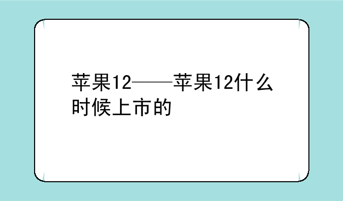 苹果12——苹果12什么时候上市的