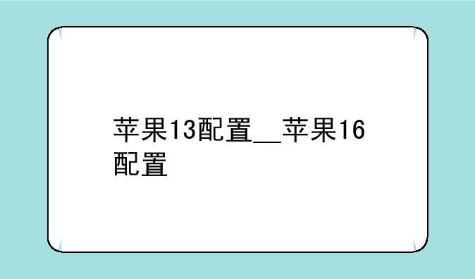 苹果13配置__苹果16配置