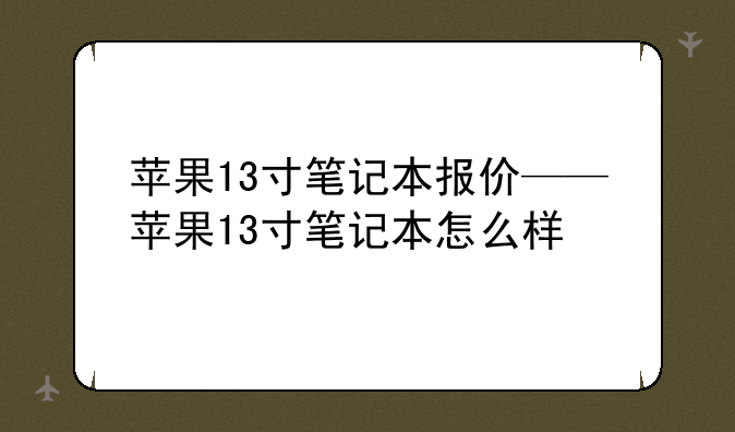苹果13寸笔记本报价——苹果13寸笔记本怎么样
