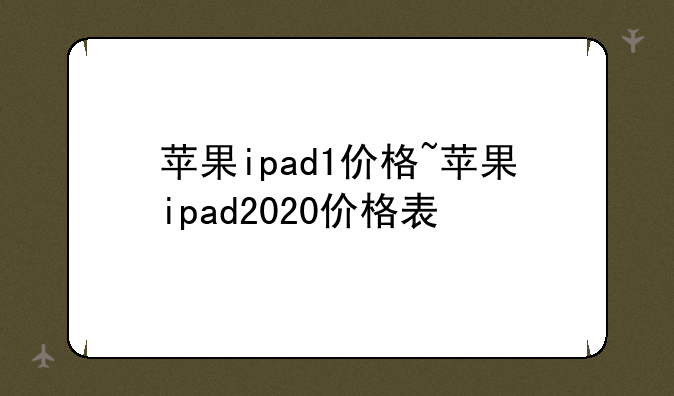 苹果ipad1价格~苹果ipad2020价格表