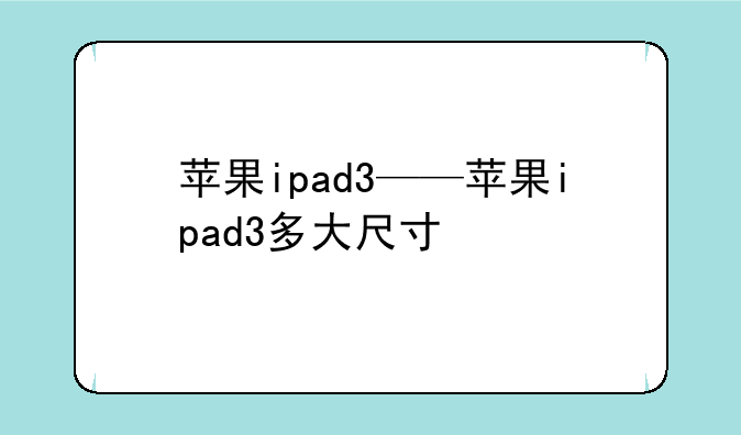 苹果ipad3——苹果ipad3多大尺寸
