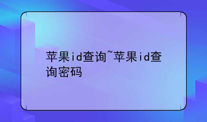 苹果id查询~苹果id查询密码