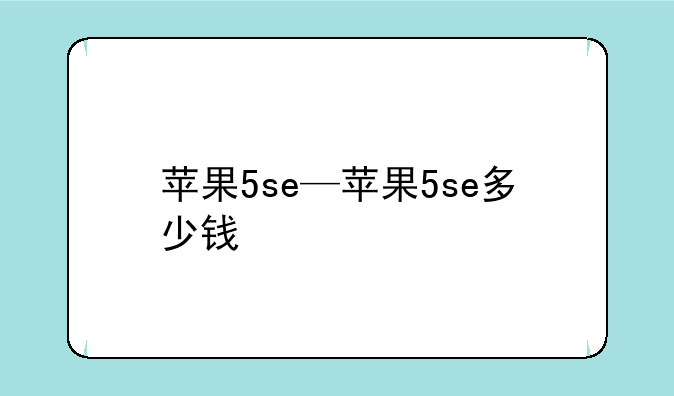 苹果5se—苹果5se多少钱