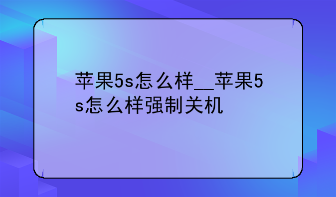 苹果5s怎么样__苹果5s怎么样强制关机