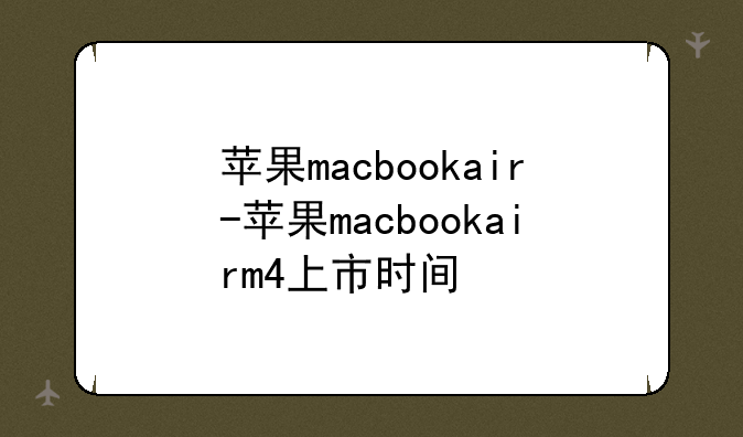 苹果macbookair-苹果macbookairm4上市时间