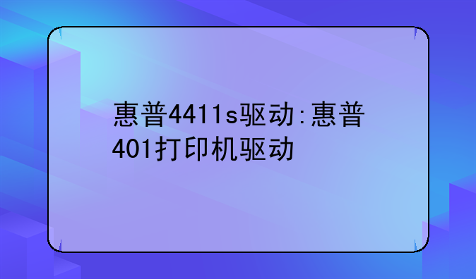 惠普4411s驱动:惠普401打印机驱动