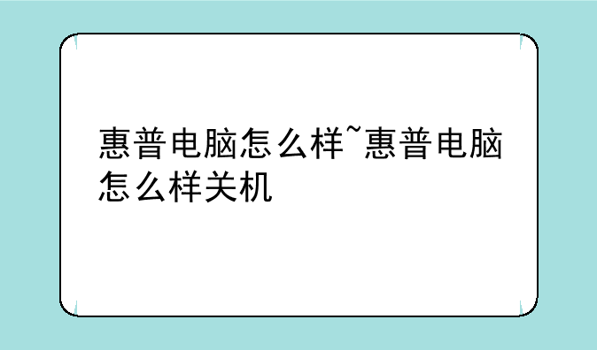惠普电脑怎么样~惠普电脑怎么样关机