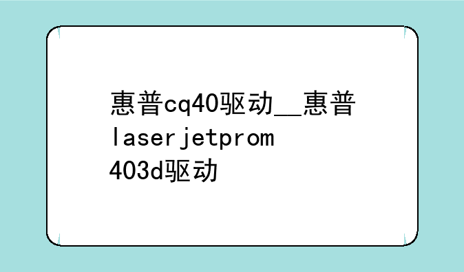 惠普cq40驱动__惠普laserjetprom403d驱动