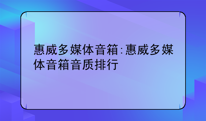惠威多媒体音箱:惠威多媒体音箱音质排行