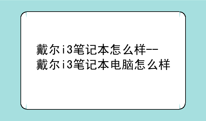 戴尔i3笔记本怎么样--戴尔i3笔记本电脑怎么样