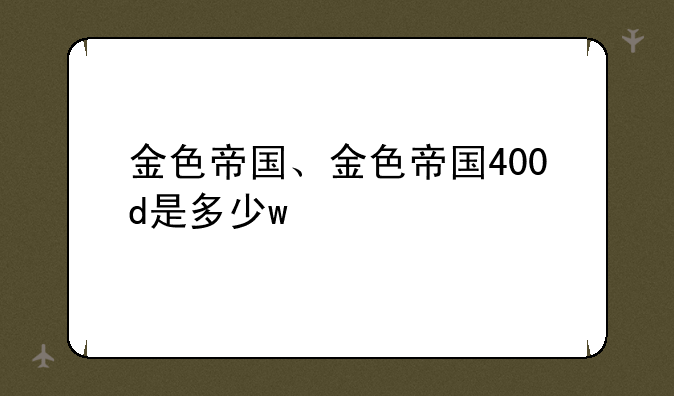 金色帝国、金色帝国400d是多少w