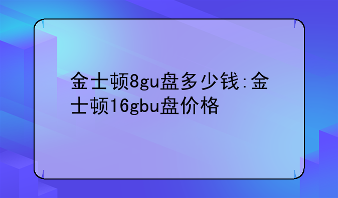 金士顿8gu盘多少钱:金士顿16gbu盘价格