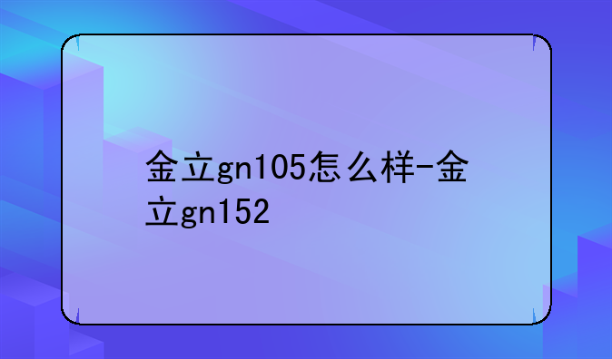 金立gn105怎么样-金立gn152