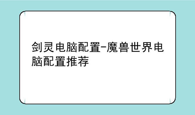 剑灵电脑配置-魔兽世界电脑配置推荐