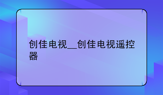 创佳电视__创佳电视遥控器