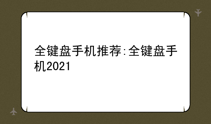 全键盘手机推荐:全键盘手机2021