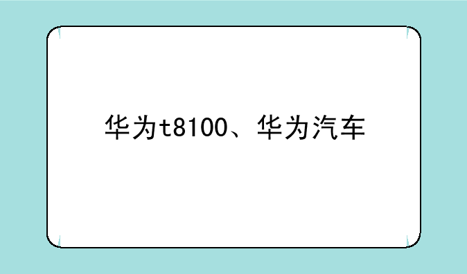 华为t8100、华为汽车
