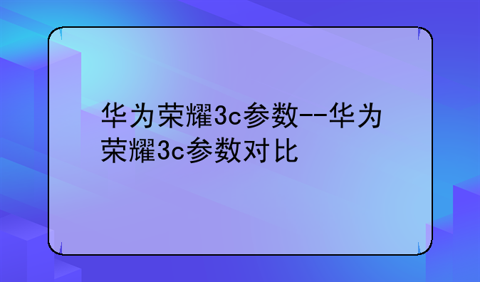华为荣耀3c参数--华为荣耀3c参数对比