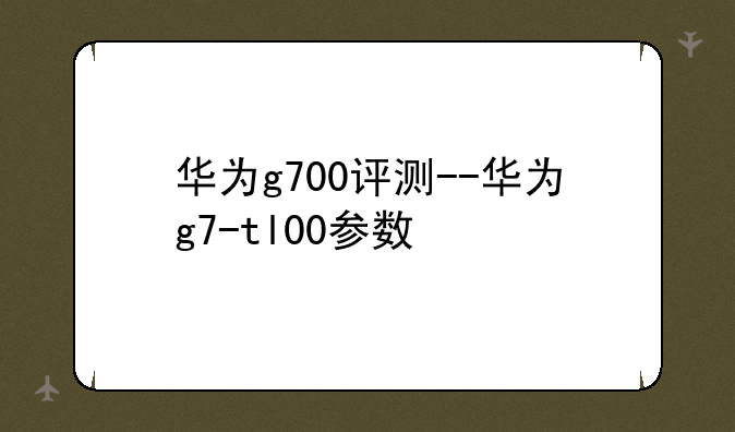 华为g700评测--华为g7-tl00参数
