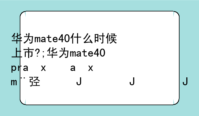 华为mate40什么时候上市?;华为mate40pro现在多少钱