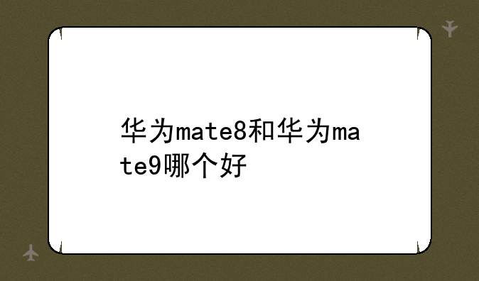 华为mate8和华为mate9哪个好