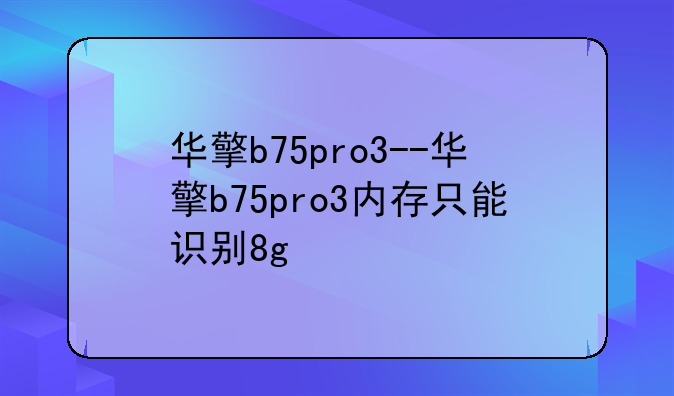 华擎b75pro3--华擎b75pro3内存只能识别8g