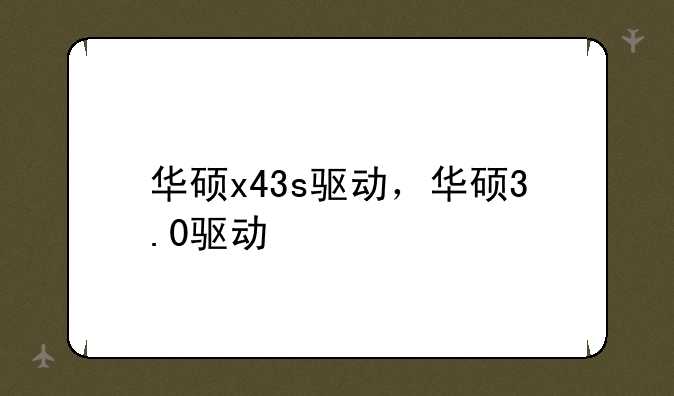 华硕x43s驱动，华硕3.0驱动
