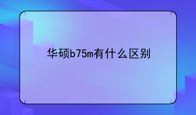 华硕b75m有什么区别