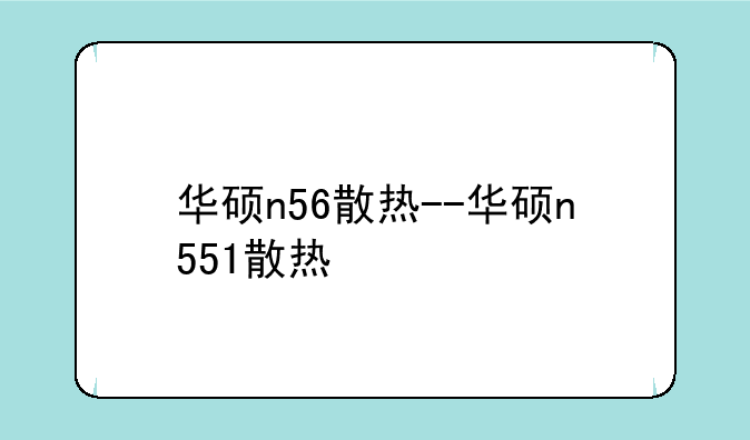 华硕n56散热--华硕n551散热