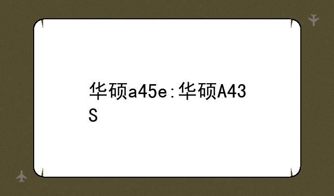 华硕a45e:华硕A43S