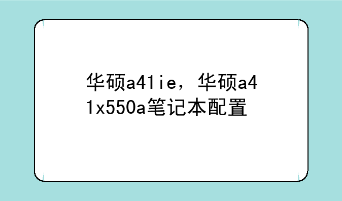 华硕a41ie，华硕a41x550a笔记本配置