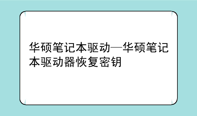 华硕笔记本驱动—华硕笔记本驱动器恢复密钥