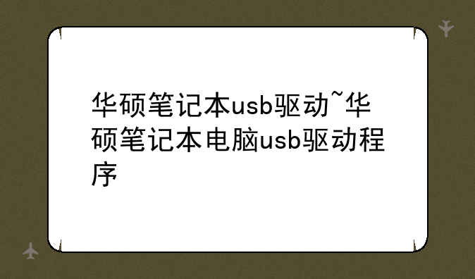 华硕笔记本usb驱动~华硕笔记本电脑usb驱动程序