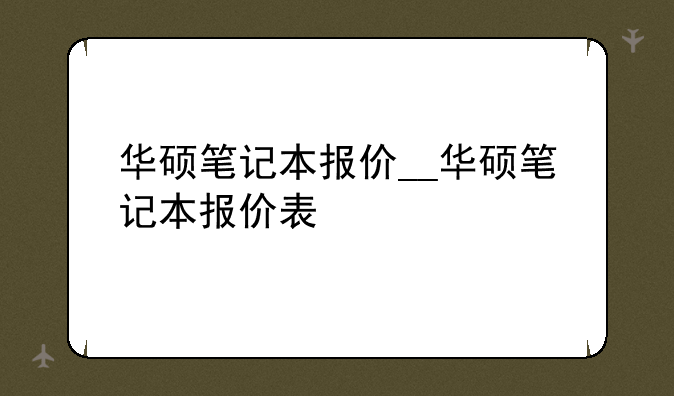 华硕笔记本报价__华硕笔记本报价表