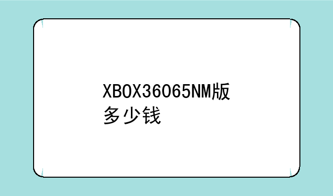 XBOX36065NM版多少钱