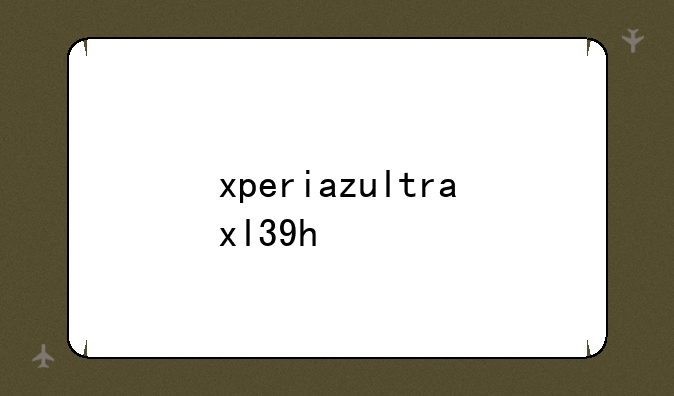 xperiazultraxl39h