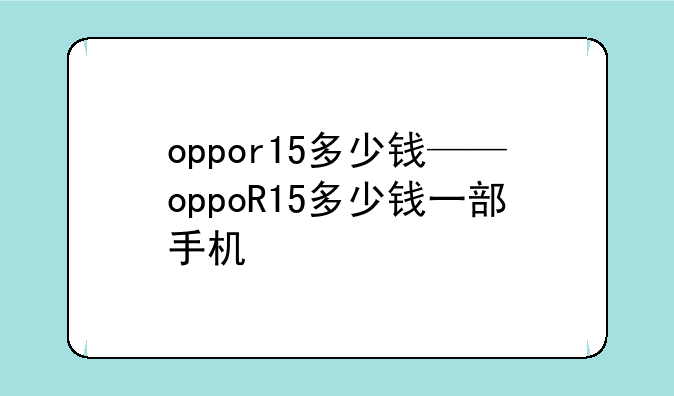 oppor15多少钱——oppoR15多少钱一部手机