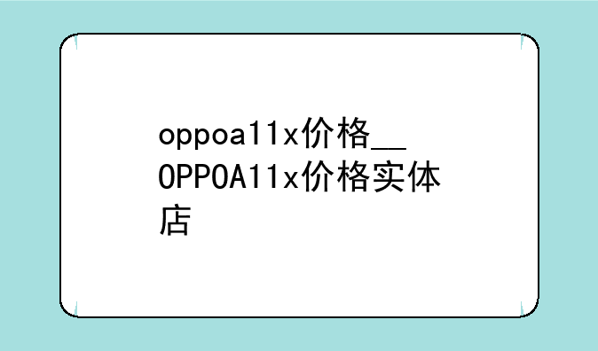 oppoa11x价格__OPPOA11x价格实体店