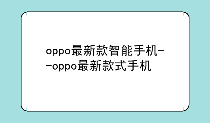 oppo最新款智能手机--oppo最新款式手机