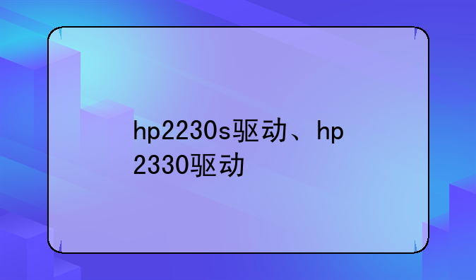 hp2230s驱动、hp2330驱动