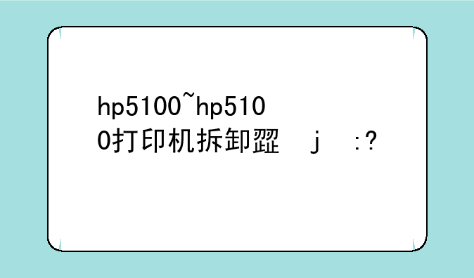 hp5100~hp5100打印机拆卸步骤图