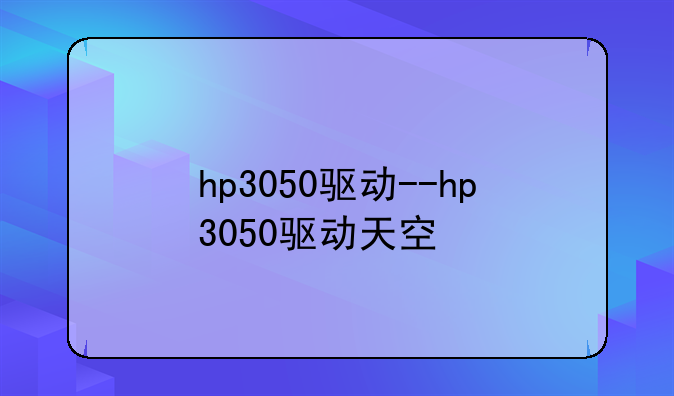 hp3050驱动--hp3050驱动天空